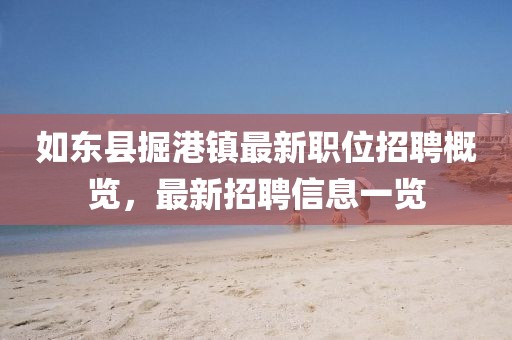 如东县掘港镇最新职位招聘概览，最新招聘信息一览