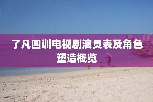 了凡四训电视剧演员表及角色塑造概览