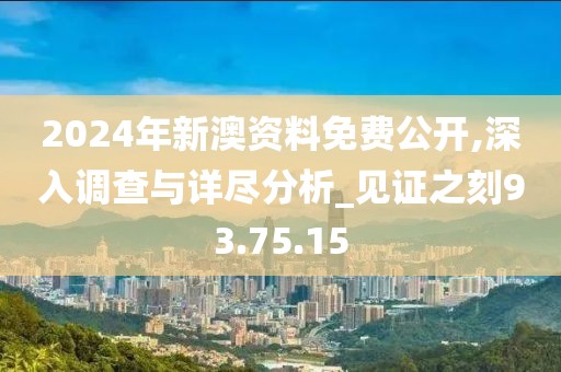 2024年新澳资料免费公开,深入调查与详尽分析_见证之刻93.75.15