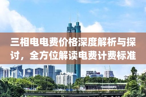 三相电电费价格深度解析与探讨，全方位解读电费计费标准