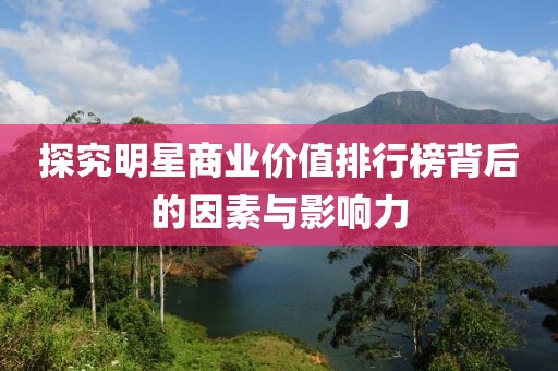 探究明星商业价值排行榜背后的因素与影响力