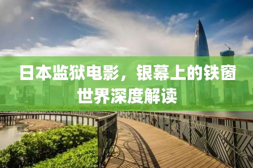 日本监狱电影，银幕上的铁窗世界深度解读