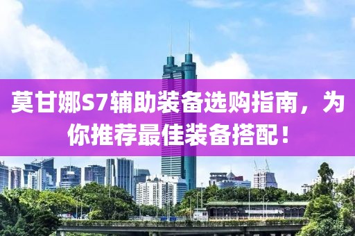莫甘娜S7辅助装备选购指南，为你推荐最佳装备搭配！