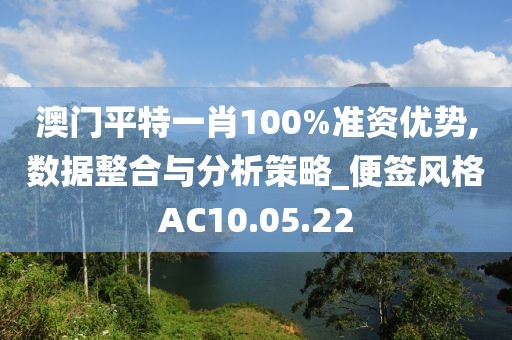澳门平特一肖100%准资优势,数据整合与分析策略_便签风格AC10.05.22