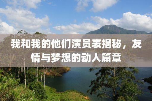 我和我的他们演员表揭秘，友情与梦想的动人篇章