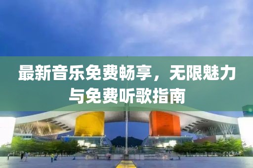 最新音乐免费畅享，无限魅力与免费听歌指南