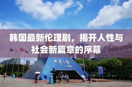 韩国最新伦理剧，揭开人性与社会新篇章的序幕
