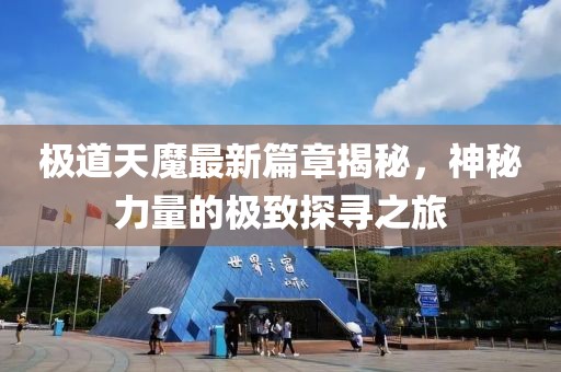 极道天魔最新篇章揭秘，神秘力量的极致探寻之旅