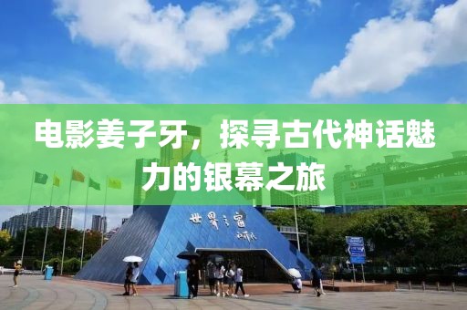 电影姜子牙，探寻古代神话魅力的银幕之旅