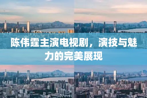 陈伟霆主演电视剧，演技与魅力的完美展现