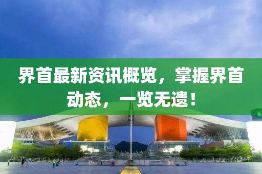 界首最新资讯概览，掌握界首动态，一览无遗！