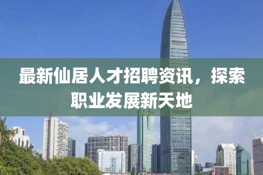 最新仙居人才招聘资讯，探索职业发展新天地