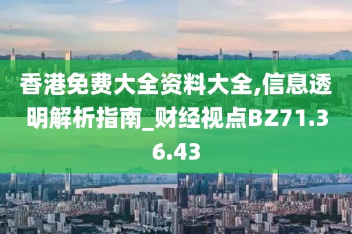 香港免费大全资料大全,信息透明解析指南_财经视点BZ71.36.43