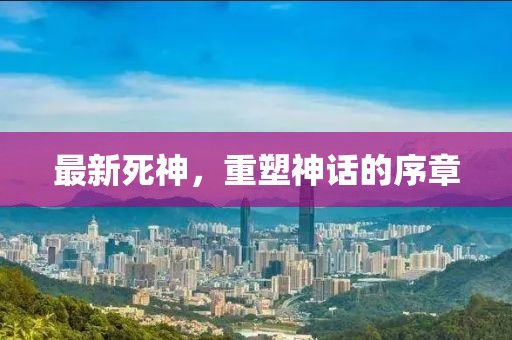 最新死神，重塑神话的序章
