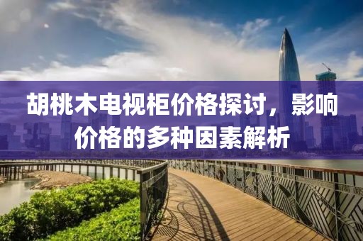 胡桃木电视柜价格探讨，影响价格的多种因素解析