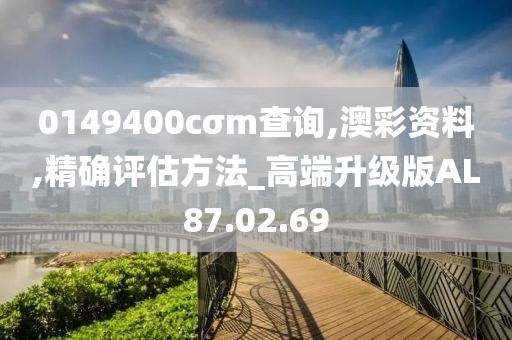 0149400cσm查询,澳彩资料,精确评估方法_高端升级版AL87.02.69