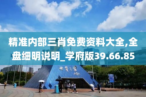 精准内部三肖免费资料大全,全盘细明说明_学府版39.66.85