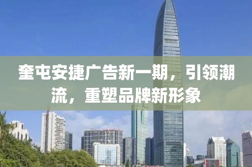 奎屯安捷广告新一期，引领潮流，重塑品牌新形象