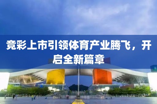 竞彩上市引领体育产业腾飞，开启全新篇章
