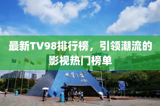 最新TV98排行榜，引领潮流的影视热门榜单