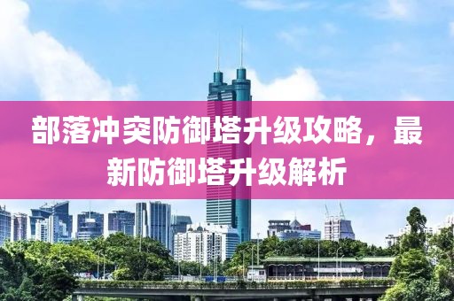 部落冲突防御塔升级攻略，最新防御塔升级解析