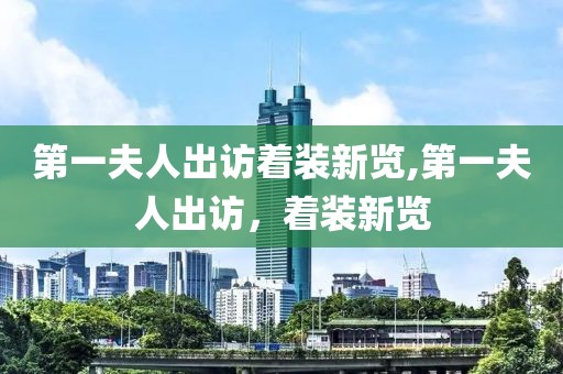 第一夫人出访着装新览,第一夫人出访，着装新览