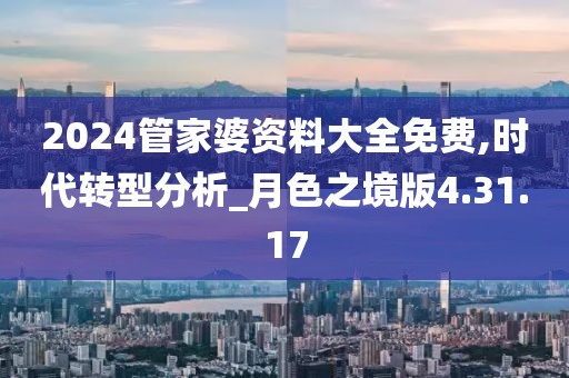 2024管家婆资料大全免费,时代转型分析_月色之境版4.31.17