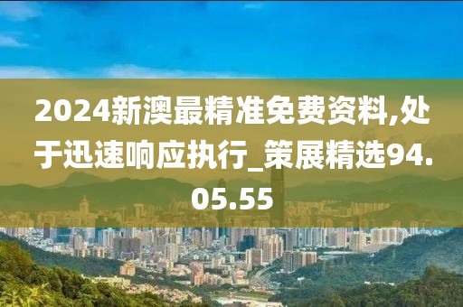 2024新澳最精准免费资料,处于迅速响应执行_策展精选94.05.55