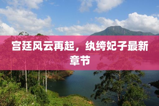 宫廷风云再起，纨绔妃子最新章节