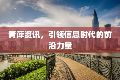 青萍资讯，引领信息时代的前沿力量