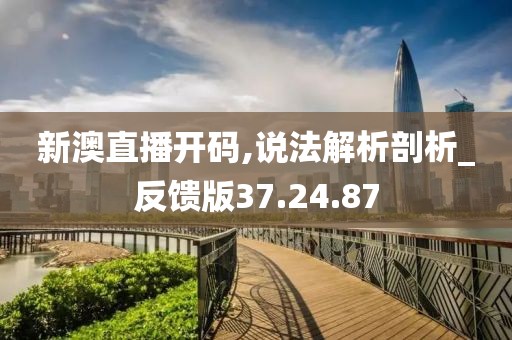 新澳直播开码,说法解析剖析_反馈版37.24.87