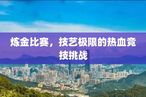 炼金比赛，技艺极限的热血竞技挑战