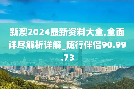 新澳2024最新资料大全,全面详尽解析详解_随行伴侣90.99.73