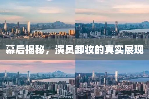 幕后揭秘，演员卸妆的真实展现