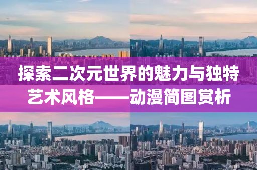探索二次元世界的魅力与独特艺术风格——动漫简图赏析