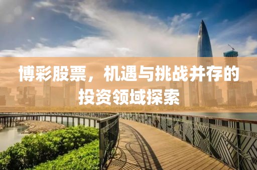 博彩股票，机遇与挑战并存的投资领域探索