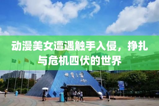 动漫美女遭遇触手入侵，挣扎与危机四伏的世界