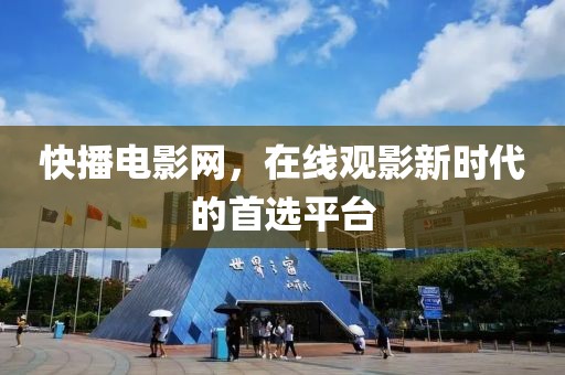 快播电影网，在线观影新时代的首选平台