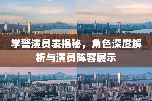 学警演员表揭秘，角色深度解析与演员阵容展示