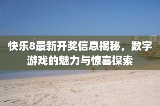 快乐8最新开奖信息揭秘，数字游戏的魅力与惊喜探索