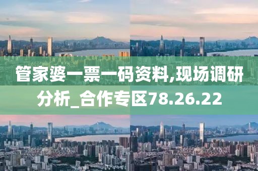 管家婆一票一码资料,现场调研分析_合作专区78.26.22