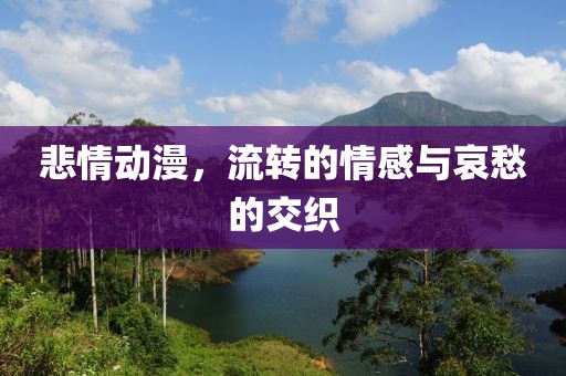 悲情动漫，流转的情感与哀愁的交织
