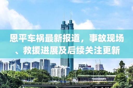 恩平车祸最新报道，事故现场、救援进展及后续关注更新