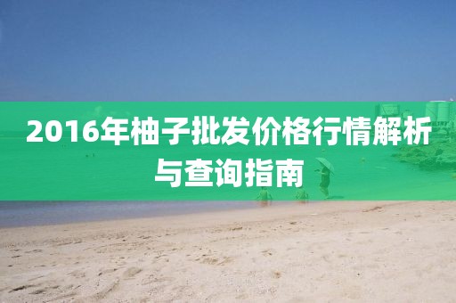 2016年柚子批发价格行情解析与查询指南