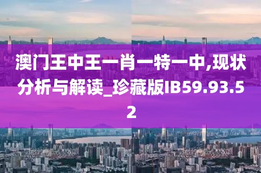 澳门王中王一肖一特一中,现状分析与解读_珍藏版IB59.93.52