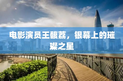 电影演员王馥荔，银幕上的璀璨之星