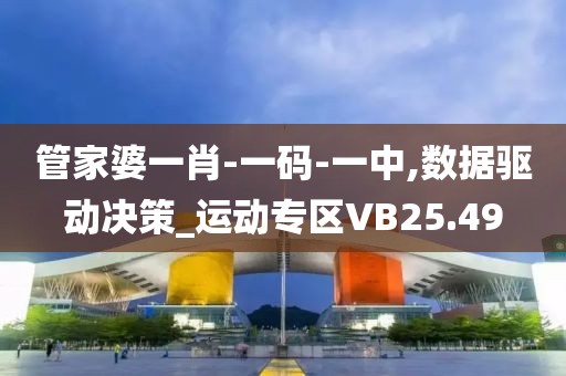 管家婆一肖-一码-一中,数据驱动决策_运动专区VB25.49