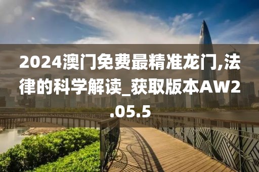 2024澳门免费最精准龙门,法律的科学解读_获取版本AW2.05.5