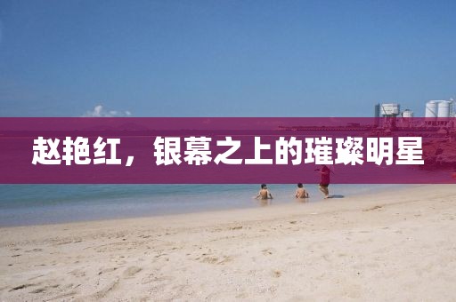 赵艳红，银幕之上的璀璨明星