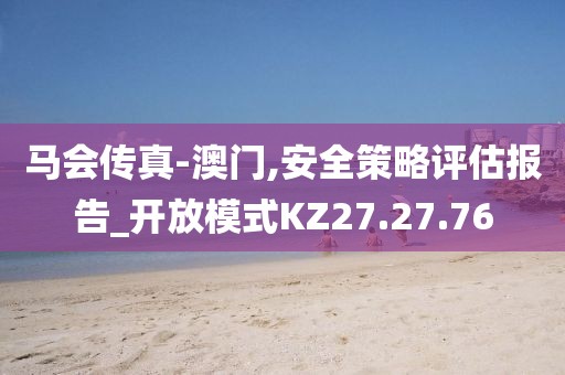 马会传真-澳门,安全策略评估报告_开放模式KZ27.27.76